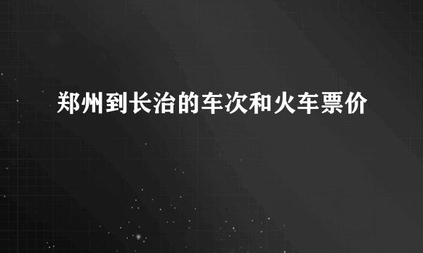 郑州到长治的车次和火车票价