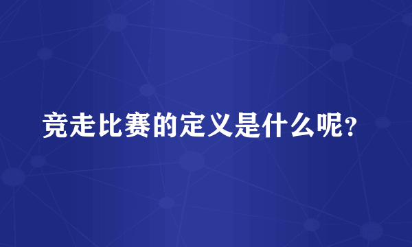 竞走比赛的定义是什么呢？