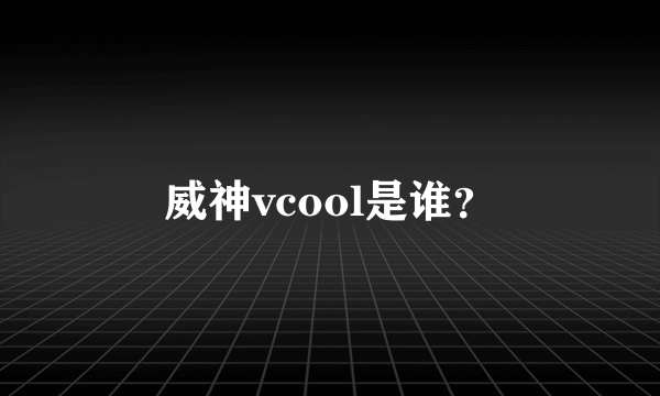 威神vcool是谁？