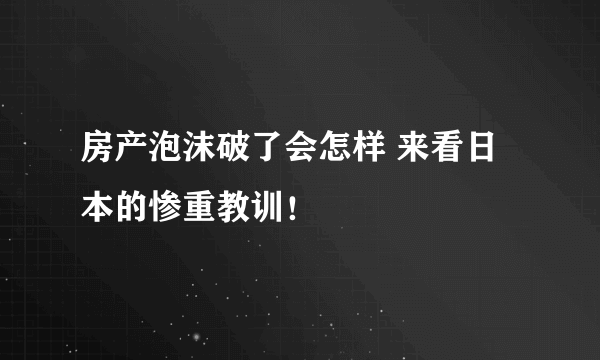 房产泡沫破了会怎样 来看日本的惨重教训！