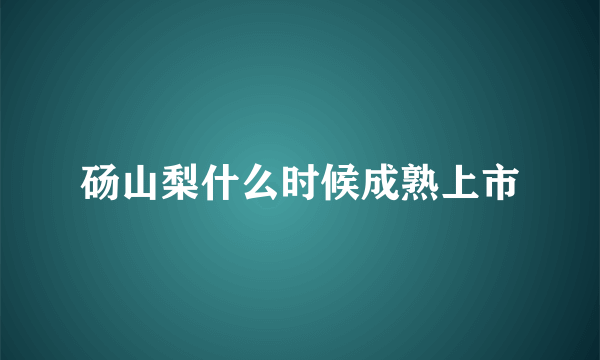 砀山梨什么时候成熟上市