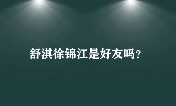 舒淇徐锦江是好友吗？