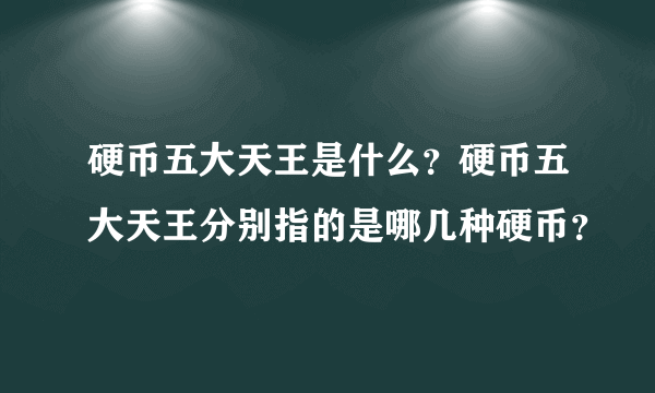 硬币五大天王是什么？硬币五大天王分别指的是哪几种硬币？