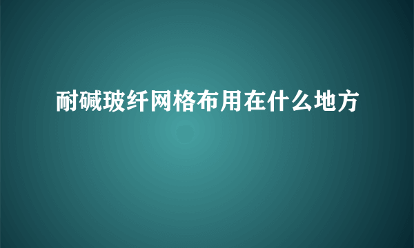 耐碱玻纤网格布用在什么地方