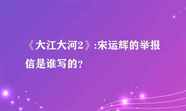 《大江大河2》:宋运辉的举报信是谁写的？