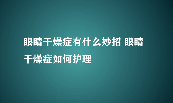 眼睛干燥症有什么妙招 眼睛干燥症如何护理