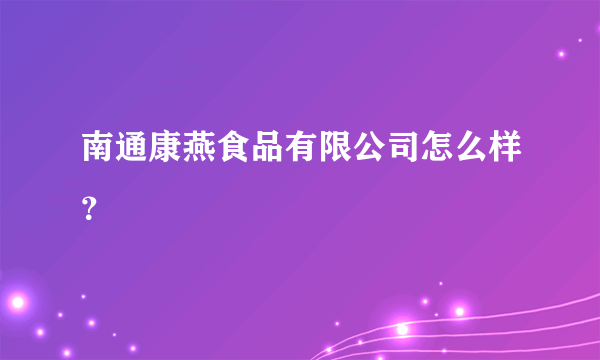 南通康燕食品有限公司怎么样？