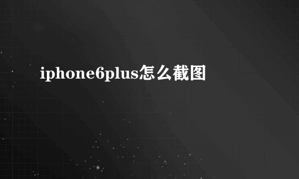 iphone6plus怎么截图