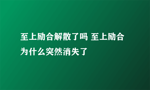 至上励合解散了吗 至上励合为什么突然消失了