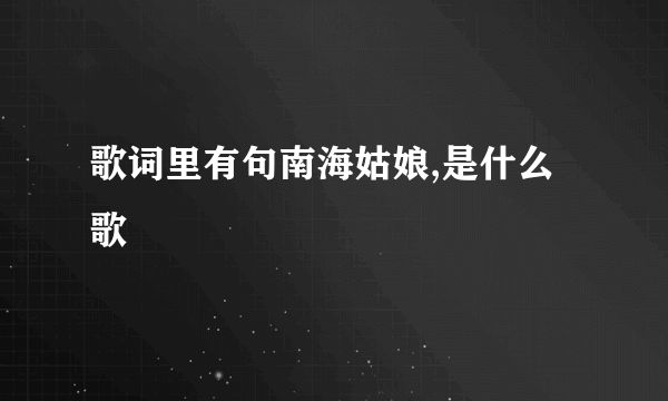 歌词里有句南海姑娘,是什么歌