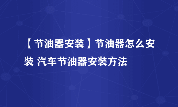 【节油器安装】节油器怎么安装 汽车节油器安装方法