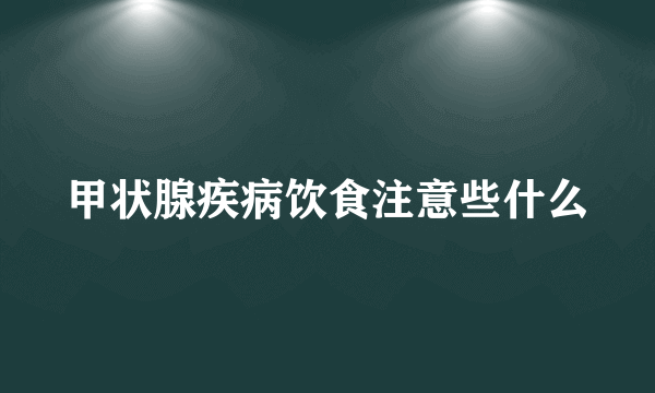 甲状腺疾病饮食注意些什么