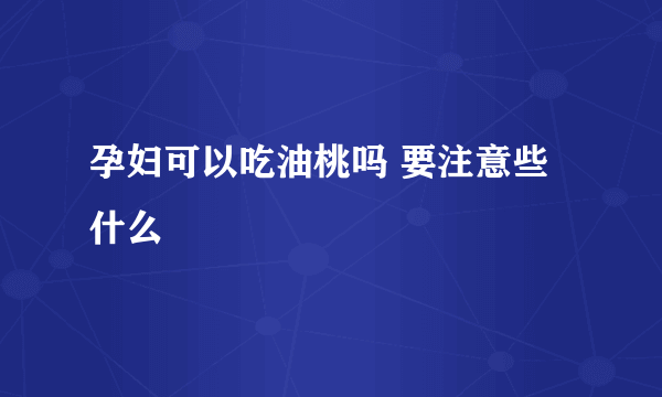 孕妇可以吃油桃吗 要注意些什么