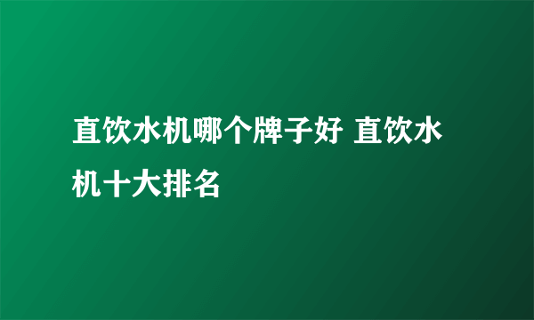 直饮水机哪个牌子好 直饮水机十大排名