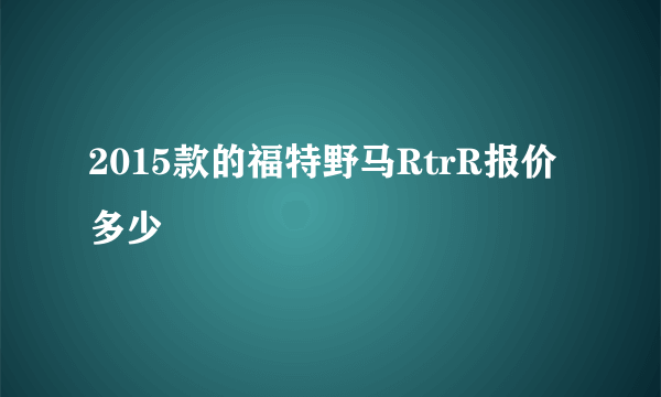 2015款的福特野马RtrR报价多少