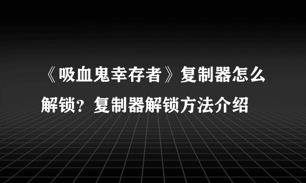 《吸血鬼幸存者》复制器怎么解锁？复制器解锁方法介绍