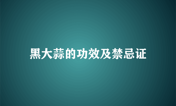 黑大蒜的功效及禁忌证