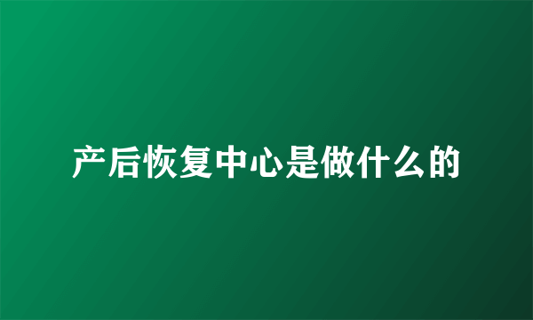 产后恢复中心是做什么的