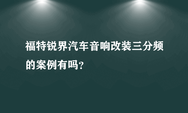 福特锐界汽车音响改装三分频的案例有吗？