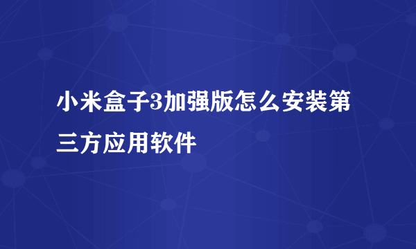 小米盒子3加强版怎么安装第三方应用软件