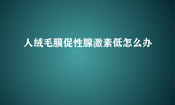 人绒毛膜促性腺激素低怎么办