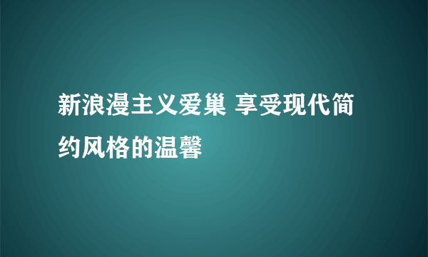 新浪漫主义爱巢 享受现代简约风格的温馨