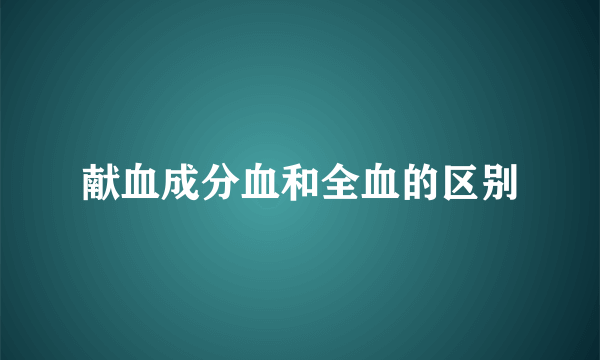 献血成分血和全血的区别