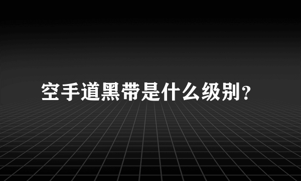 空手道黑带是什么级别？