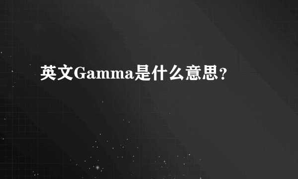 英文Gamma是什么意思？