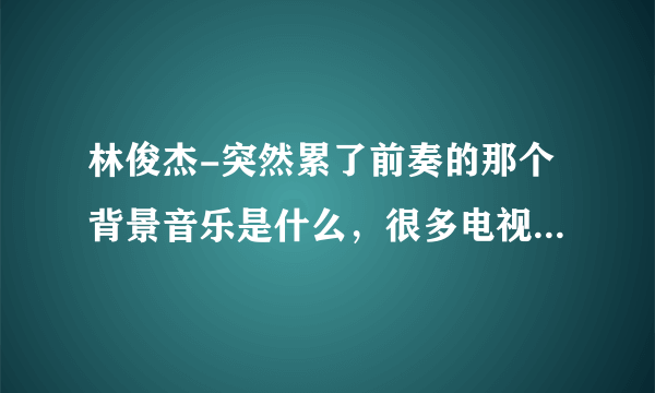 林俊杰-突然累了前奏的那个背景音乐是什么，很多电视都有听过那个笛子的声音