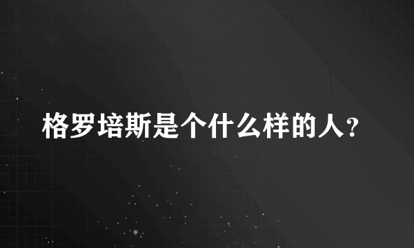 格罗培斯是个什么样的人？