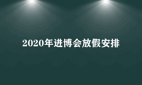 2020年进博会放假安排