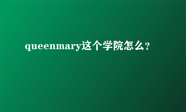 queenmary这个学院怎么？