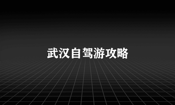 武汉自驾游攻略