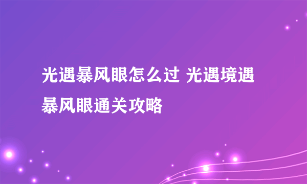 光遇暴风眼怎么过 光遇境遇暴风眼通关攻略