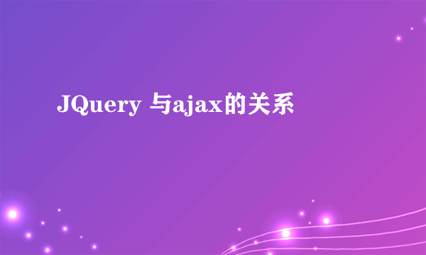 JQuery 与ajax的关系