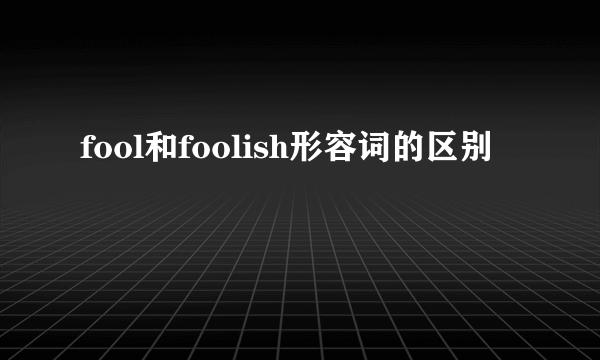 fool和foolish形容词的区别