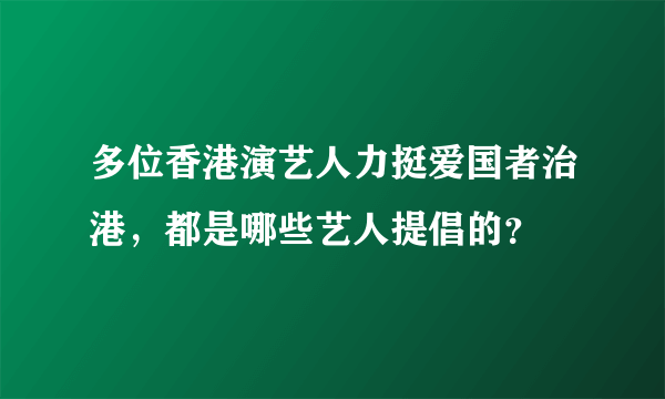 多位香港演艺人力挺爱国者治港，都是哪些艺人提倡的？