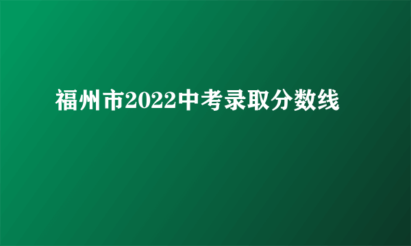 福州市2022中考录取分数线