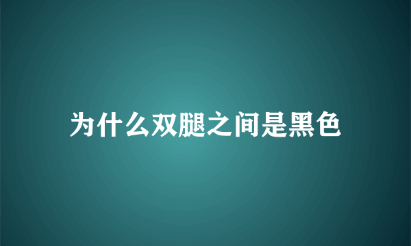 为什么双腿之间是黑色