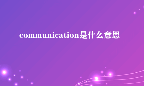 communication是什么意思