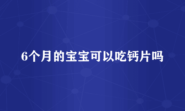 6个月的宝宝可以吃钙片吗