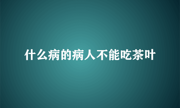 什么病的病人不能吃茶叶