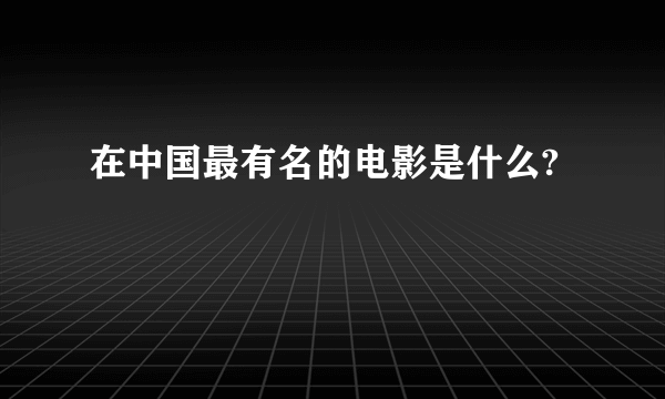 在中国最有名的电影是什么?