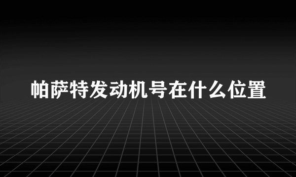 帕萨特发动机号在什么位置