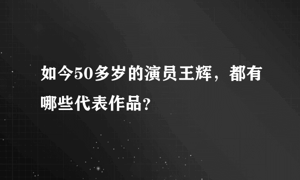 如今50多岁的演员王辉，都有哪些代表作品？