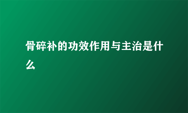 骨碎补的功效作用与主治是什么