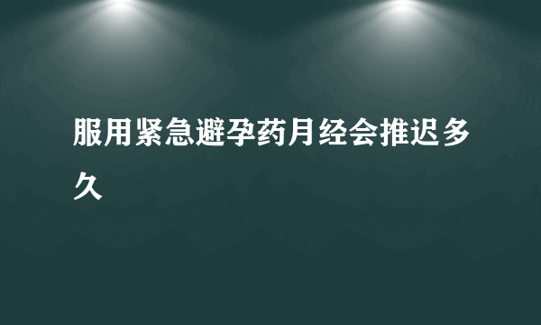 服用紧急避孕药月经会推迟多久