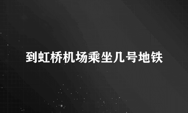 到虹桥机场乘坐几号地铁