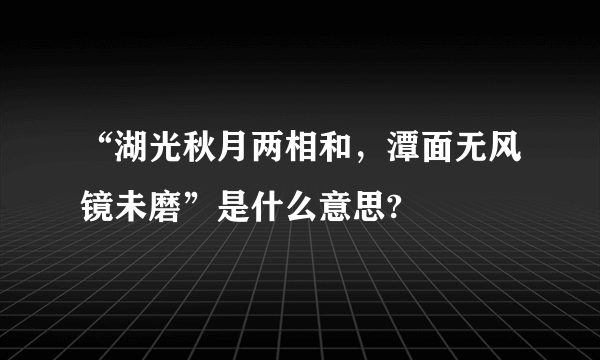 “湖光秋月两相和，潭面无风镜未磨”是什么意思?